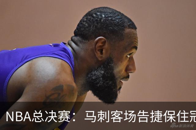 NBA总决赛：马刺客场告捷保住冠军悬念